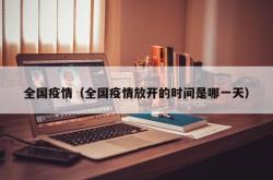 全国疫情（全国疫情放开的时间是哪一天）