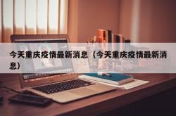 今天重庆疫情最新消息（今天重庆疫情最新消息）