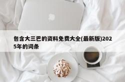 包含大三巴的资料免费大全(最新版)2025年的词条