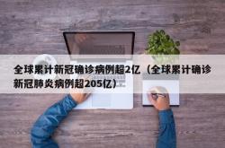 全球累计新冠确诊病例超2亿（全球累计确诊新冠肺炎病例超205亿）