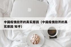 中国疫情放开的真实原因（中国疫情放开的真实原因 知乎）