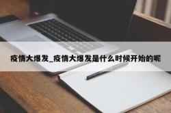 疫情大爆发_疫情大爆发是什么时候开始的呢