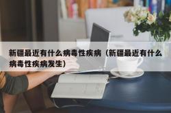 新疆最近有什么病毒性疾病（新疆最近有什么病毒性疾病发生）