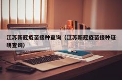 江苏新冠疫苗接种查询（江苏新冠疫苗接种证明查询）