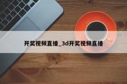 开奖视频直播_3d开奖视频直播