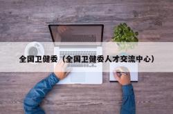 全国卫健委（全国卫健委人才交流中心）