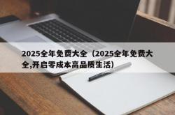 2025全年免费大全（2025全年免费大全,开启零成本高品质生活）