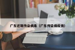 广东近期传染病毒（广东传染病疫情）
