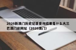 2026新澳门历史记录查询结果是什么大三巴澳门彩网址（2020澳门）