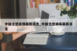 中国流感疫情最新消息_中国流感病毒最新消息