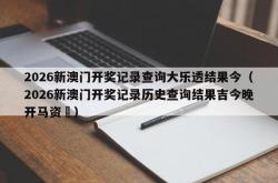 2026新澳门开奖记录查询大乐透结果今（2026新澳门开奖记录历史查询结果吉今晚开马资枓）