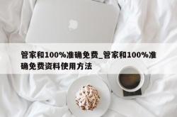 管家和100%准确免费_管家和100%准确免费资料使用方法
