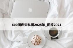 600图库资料图2025年_图库2021