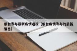 烟台发布最新疫情通报（烟台疫情发布的最新消息）