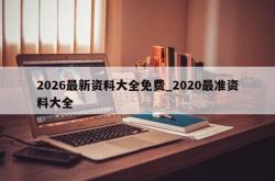 2026最新资料大全免费_2020最准资料大全