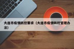大连市疫情防控要求（大连市疫情防控管理办法）
