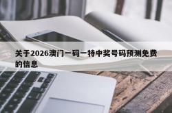 关于2026澳门一码一特中奖号码预测免费的信息