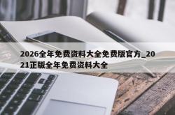 2026全年免费资料大全免费版官方_2021正版全年免费资料大全