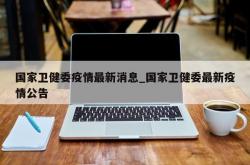 国家卫健委疫情最新消息_国家卫健委最新疫情公告
