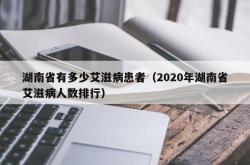 湖南省有多少艾滋病患者（2020年湖南省艾滋病人数排行）