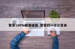 管家100%精准谜语_管家打一十二生肖