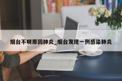 烟台不明原因肺炎_烟台发现一例感染肺炎