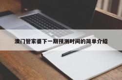 澳门管家婆下一期预测时间的简单介绍