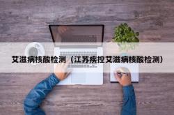 艾滋病核酸检测（江苏疾控艾滋病核酸检测）