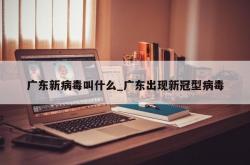 广东新病毒叫什么_广东出现新冠型病毒
