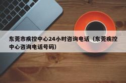 东莞市疾控中心24小时咨询电话（东莞疾控中心咨询电话号码）
