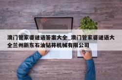 澳门管家婆谜语答案大全_澳门管家婆谜语大全兰州新东石油钻井机械有限公司