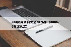 800图库资料大全2026年（800820图谜总汇）