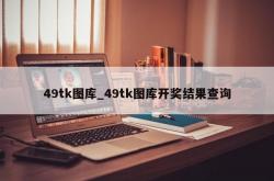 49tk图库_49tk图库开奖结果查询