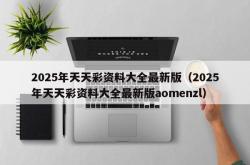 2025年天天彩资料大全最新版（2025年天天彩资料大全最新版aomenzl）