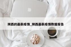 陕西的最新疫情_陕西最新疫情数据报告