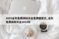 2025全年免费资料大全免费版官方_全年免费资料大全2019年
