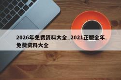 2026年免费资料大全_2021正版全年免费资料大全