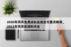 2026年天天免费资料百度官方重点解读_2021年天天彩资料大全