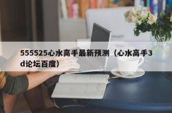 555525心水高手最新预测（心水高手3d论坛百度）
