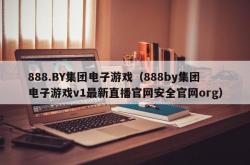 888.BY集团电子游戏（888by集团电子游戏v1最新直播官网安全官网org）
