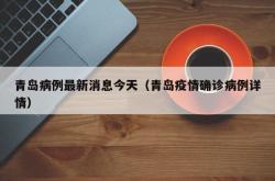 青岛病例最新消息今天（青岛疫情确诊病例详情）