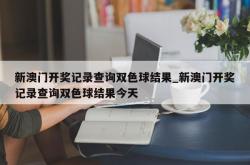 新澳门开奖记录查询双色球结果_新澳门开奖记录查询双色球结果今天