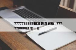 7777788888精准传真解析_777778888精准一肖