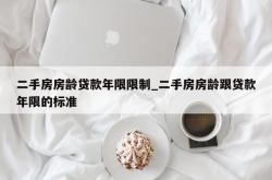 二手房房龄贷款年限限制_二手房房龄跟贷款年限的标准