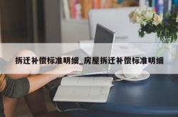 拆迁补偿标准明细_房屋拆迁补偿标准明细
