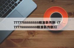 7777788888888精准新传剧（7777788888888精准新传剧3）